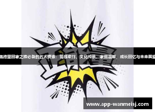 佩德里回家之旅必备的五大要素：情感牵绊、文化传承、家庭温暖、成长回忆与未来展望