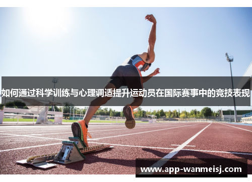 如何通过科学训练与心理调适提升运动员在国际赛事中的竞技表现