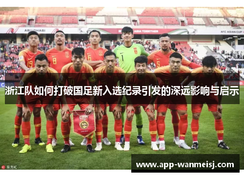 浙江队如何打破国足新入选纪录引发的深远影响与启示