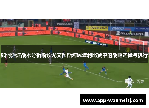 如何通过战术分析解读尤文图斯对恩波利比赛中的战略选择与执行