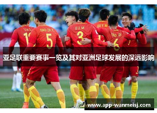 亚足联重要赛事一览及其对亚洲足球发展的深远影响