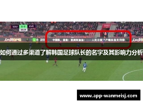 如何通过多渠道了解韩国足球队长的名字及其影响力分析