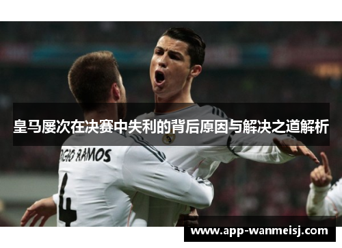 皇马屡次在决赛中失利的背后原因与解决之道解析